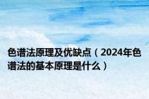 色谱法原理及优缺点（2024年色谱法的基本原理是什么）