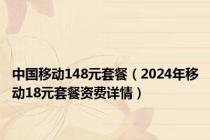 中国移动148元套餐（2024年移动18元套餐资费详情）