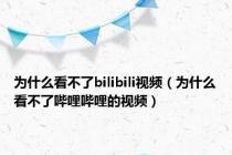 为什么看不了bilibili视频（为什么看不了哔哩哔哩的视频）