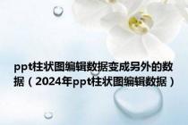 ppt柱状图编辑数据变成另外的数据（2024年ppt柱状图编辑数据）