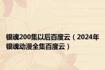 银魂200集以后百度云（2024年银魂动漫全集百度云）