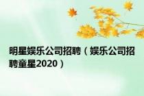 明星娱乐公司招聘（娱乐公司招聘童星2020）