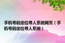 手机号码定位寻人系统网页（手机号码定位寻人系统）