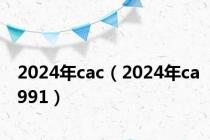 2024年cac（2024年ca991）