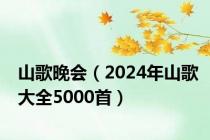 山歌晚会（2024年山歌大全5000首）