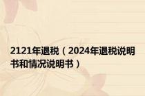 2121年退税（2024年退税说明书和情况说明书）