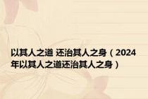 以其人之道 还治其人之身（2024年以其人之道还治其人之身）