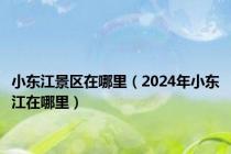 小东江景区在哪里（2024年小东江在哪里）