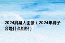 2024狮身人面像（2024年狮子会是什么组织）