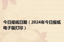 今日报纸日期（2024年今日报纸电子版打印）