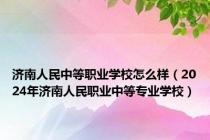 济南人民中等职业学校怎么样（2024年济南人民职业中等专业学校）