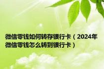 微信零钱如何转存银行卡（2024年微信零钱怎么转到银行卡）