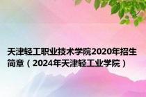 天津轻工职业技术学院2020年招生简章（2024年天津轻工业学院）