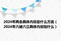 2024年两会具体内容是什么方面（2024年六破六立具体内容指什么）