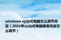 windows xp台式电脑怎么调节亮度（2024年xp台式电脑屏幕亮度怎么调节）