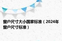 窗户尺寸大小国家标准（2024年窗户尺寸标准）