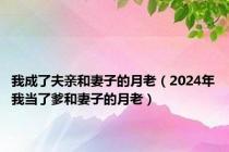 我成了夫亲和妻子的月老（2024年我当了爹和妻子的月老）