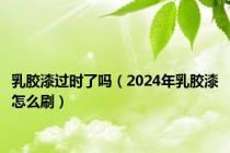 乳胶漆过时了吗（2024年乳胶漆怎么刷）