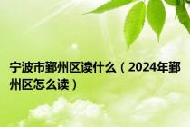 宁波市鄞州区读什么（2024年鄞州区怎么读）