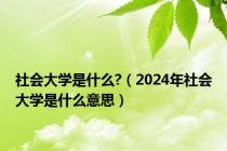 社会大学是什么?（2024年社会大学是什么意思）