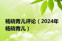 杨晓青儿评论（2024年杨晓青儿）