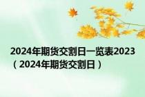 2024年期货交割日一览表2023（2024年期货交割日）