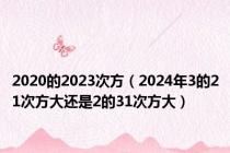 2020的2023次方（2024年3的21次方大还是2的31次方大）