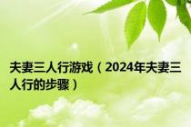 夫妻三人行游戏（2024年夫妻三人行的步骤）