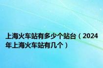 上海火车站有多少个站台（2024年上海火车站有几个）