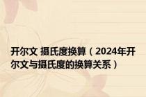 开尔文 摄氏度换算（2024年开尔文与摄氏度的换算关系）