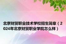 北京财贸职业技术学校招生简章（2024年北京财贸职业学院怎么样）