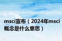 msci宣布（2024年msci概念是什么意思）