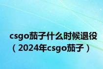 csgo茄子什么时候退役（2024年csgo茄子）