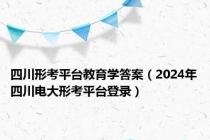 四川形考平台教育学答案（2024年四川电大形考平台登录）