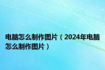 电脑怎么制作图片（2024年电脑怎么制作图片）