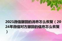 2021微信撤回的消息怎么恢复（2024年微信对方撤回的信息怎么恢复）