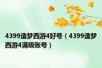 4399造梦西游4好号（4399造梦西游4满级账号）