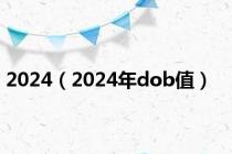 2024（2024年dob值）