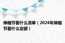 伸缩节套什么清单（2024年伸缩节套什么定额）