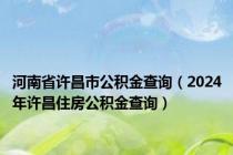 河南省许昌市公积金查询（2024年许昌住房公积金查询）