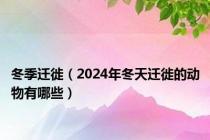 冬季迁徙（2024年冬天迁徙的动物有哪些）