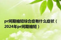 pr间期缩短综合症有什么症状（2024年pr间期缩短）