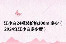 江小白24瓶装价格100ml多少（2024年江小白多少度）