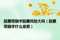 股票带融字股票风险大吗（股票带融字什么意思）