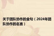 关于团队协作的金句（2024年团队协作的名言）