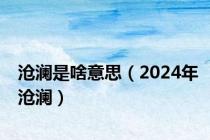 沧澜是啥意思（2024年沧澜）