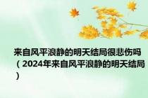 来自风平浪静的明天结局很悲伤吗（2024年来自风平浪静的明天结局）