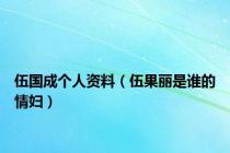 伍国成个人资料（伍果丽是谁的情妇）