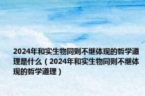 2024年和实生物同则不继体现的哲学道理是什么（2024年和实生物同则不继体现的哲学道理）