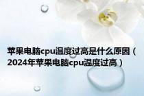 苹果电脑cpu温度过高是什么原因（2024年苹果电脑cpu温度过高）